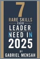7 Rare Skills Every Leader Needs In 2025: Harnessing Hidden Talents for Unprecedented Success - The Secret Toolkit for Exceptional Leadership B0DSJGY8M8 Book Cover