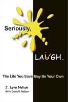 Seriously, LAUGH: The Life You Save May Be Your Own. 1426909276 Book Cover
