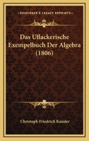 Das Uflackerische Exempelbuch Der Algebra (1806) 1178968162 Book Cover