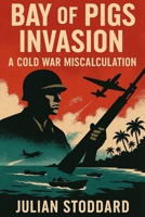 Bay of Pigs Invasion: A Cold War Miscalculation B0F4DXV7GF Book Cover