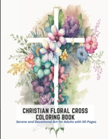 Christian Floral Cross Coloring Book: Serene and Devotional Art for Adults with 50 Pages B0C2TBB4VD Book Cover