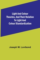 Light and Colour Theories, and their relation to light and colour standardization 9356892385 Book Cover