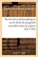 Recherches Philosophiques Sur Le Droit de Propria(c)Ta(c) Consida(c)Ra(c) Dans La Nature,: Pour Servir de Premier Chapitre a la Tha(c)Orie Des Loix a 2011346088 Book Cover