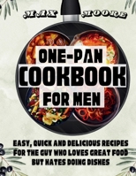 ONE-PAN COOKBOOK FOR MEN: Easy, Quick and Delicious Recipes For The Guy Who Loves Great Food But Hates Doing Dishes B0CR4C6ZG1 Book Cover
