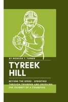 TYREEK HILL: Beyond the Speed - Sprinting Through Triumphs and Unveiling the Journey of a Champion B0CVTSKVD4 Book Cover
