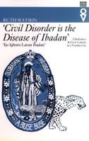 Civil Disorder Is The Disease Of Ibadan: Chieftaincy and Civic Culture in a Yoruba City 0821414518 Book Cover