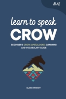 Learn to Speak Crow: Beginner’s Crow (Apsáalooke) Grammar and Vocabulary Guide B0HGQLM611 Book Cover