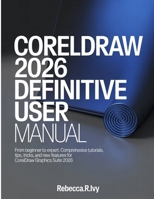 CORELDRAW 2026 DEFINITIVE USER MANUAL: From Beginner to Expert: Comprehensive Tutorials, Tips, Tricks, and New Features for CorelDRAW Graphics Suite 2026 B0GH281NC8 Book Cover