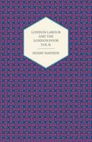 London Labour and the London Poor, Vol. 3: A Cyclopedia of the Condition and Earnings of Those That Will Work, Those That Cannot Work, and Those That Will Not Work (Classic Reprint) 0486219364 Book Cover