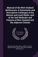 Manual of the New Zealand Mollususca. A Systematic and Descriptive Catalogue of the Marine and Land Shells, and of the Soft Mollusks and Polyzoa of New Zealand and the Adjacent Islands 3337392164 Book Cover