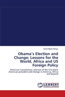 Obama’s Election and Change: Lessons for the World, Africa and US Foreign Policy: American Constitution, election of the first black American president and change in America, Africa and beyond 3844312927 Book Cover