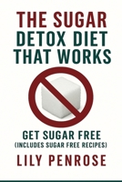 The Sugar Detox Diet That Works: Get Sugar Free (Includes Sugar Free Recipes) 1539783502 Book Cover