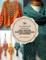 Cozy Winter Knitting Unraveled for Newbies: Your Ultimate DIY Projects Book B0CPL4C591 Book Cover