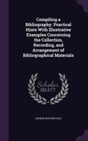 Compiling a Bibliography. Practical Hints With Illustrative Examples Concerning the Collection, Recording, and Arrangement of Bibliographical Materials 1360776036 Book Cover