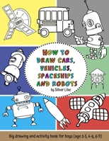 How to Draw Cars, Vehicles, Spaceships and Robots: Big Drawing and Activity Book for Boys B08SP2PJQC Book Cover