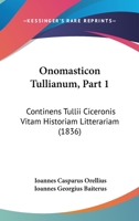 Onomasticon Tullianum, Part 1: Continens Tullii Ciceronis Vitam Historiam Litterariam (1836) 1160219532 Book Cover