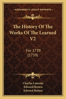 The History Of The Works Of The Learned V2: For 1739 1104768224 Book Cover