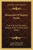 Memorials Of Stepney Parish: That Is To Say The Vestry Minutes From 1579 To 1662 1165606178 Book Cover