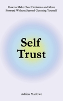 Self Trust: How to Make Clear Decisions and Move Forward Without Second-Guessing Yourself (Living Well) B0GJ4HZX2C Book Cover
