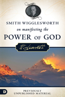 Smith Wigglesworth on Manifesting the Power of God: Walking in God's Anointing Every Day of the Year 076840861X Book Cover