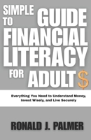 SIMPLE GUIDE TO FINANCIAL LITERACY FOR ADULTS: Everything You Need to Understand Money, Invest Wisely, and Live Securely B0G2YV1J8N Book Cover