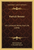 Brontëana: The Rev. Patrick Brontë, A. B., His Collected Works And Life: The Works, And The Brontës Of Ireland 1165381095 Book Cover