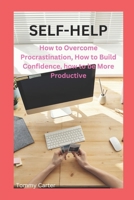 Self-Help: How to Overcome Procrastination, How to Build Confidence, how to be More Productive B0BV3TPD6Y Book Cover
