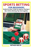 SPORTS BETTING FOR BEGINNERS: Guide On How To Bet On Sports, Placing A Bet, Online Betting Tips And Legality B09TDPT8P6 Book Cover