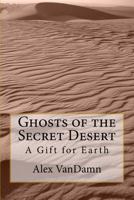 Ghosts of the Secret Desert: A Gift for Earth 1500905062 Book Cover