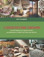 A Crocheter's Home Companion: Over 30 Patterns for Cushions, Throws, and Decorations to Make Your Home Cozy and Chic B0CSG7WNC8 Book Cover
