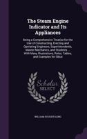 The Steam Engine Indicator and Its Appliances. Being a Comprehensive Treatise for the Use of Constructing, Erecting and Operating Engineers, Superintendents, Master Mechanics, and Students ... With Ma 0526788283 Book Cover