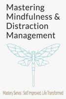 Mastering Mindfulness and Distraction Management: A Comprehensive Guide to Digital Detox, Presence of Mind, and Inner Peace B0CP7WYWV8 Book Cover