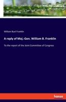 A reply of Maj.-Gen. William B. Franklin: To the report of the Joint Committee of Congress 3348069386 Book Cover