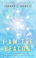 I Am the Beacon: An Extraordinary Journey of Awakening in These Times of Ascension 1735128147 Book Cover