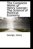 The Complete Works of Henry George: The Science of Political Economy 1016321945 Book Cover