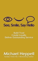 See, Smile, Say Hello: Build Trust, Create Loyalty, Deliver Outstanding Service 1838161325 Book Cover