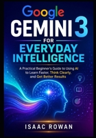 Google Gemini 3 for Everyday Intelligence: A Practical Beginner’s Guide to Using AI to Learn Faster, Think Clearly, and Get Better Results (Everyday AI with Google Gemini 3) B0H4SGQBYT Book Cover