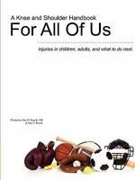 A Knee and Shoulder Handbook for All of Us - Injuries in Children, Adults, and What to Do Next. 0557640717 Book Cover