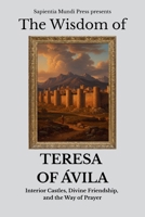 The Wisdom of Teresa of Ávila: Interior Castles, Divine Friendship, and the Way of Prayer (Christian Wisdom) B0FM2ZQ94D Book Cover
