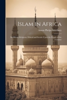 Islam in Africa; Its Effects--Religious, Ethical and Social--Upon the People of the Country 1022049003 Book Cover