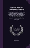 London and Its Environs Described: Containing an Account of Whatever Is Most Remarkable for Grandeur, Elegance, Curiosity, or Use, in the City and in the Country Twenty Miles Round It. Comprehending A 1021884367 Book Cover