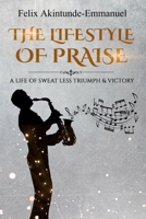 The lifestyle of praise: A life of Sweat less Triumph & Victory 1523321741 Book Cover