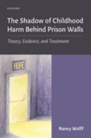 The Shadow of Childhood Harm Behind Prison Walls: Theory, Evidence, and Treatment 0197653138 Book Cover
