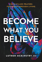 Become What You Believe: Faith-Filled Prayers for Breakthrough Living 1636415598 Book Cover