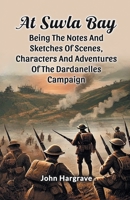 At Suvla Bay Being The Notes And Sketches Of Scenes, Characters And Adventures Of The Dardanelles Campaign 9365787890 Book Cover