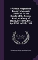 Souvenir Programme. Brooklyn Masonic Guild Fair for the Benefit of the Temple Fund, Academy of Music, Brooklyn, N.Y., April 13th to 25th, 1903 1355879671 Book Cover
