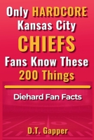 Only HARDCORE Kansas City Chiefs Fans Know These 200 Things B0GYQ81P8Q Book Cover