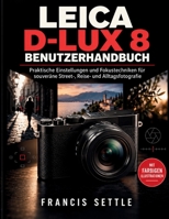 LEICA D-LUX 8 BENUTZERHANDBUCH: Praktische Einstellungen und Fokustechniken fur souverane Street, Reise und Alltagsfotografie (German Edition) B0HJ9YDZKP Book Cover