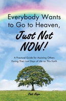 Everybody Wants to Go to Heaven, Just Not Now! 1450746004 Book Cover
