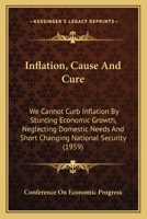 Inflation, Cause And Cure: We Cannot Curb Inflation By Stunting Economic Growth, Neglecting Domestic Needs And Short Changing National Security 1162557036 Book Cover